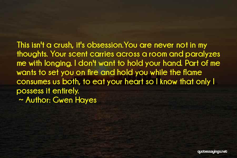 Gwen Hayes Quotes: This Isn't A Crush, It's Obsession.you Are Never Not In My Thoughts. Your Scent Carries Across A Room And Paralyzes