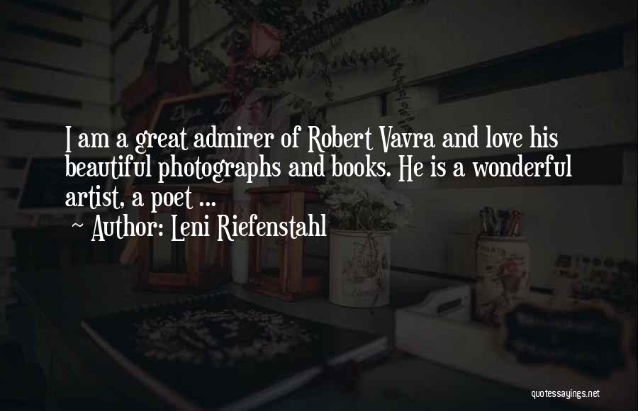 Leni Riefenstahl Quotes: I Am A Great Admirer Of Robert Vavra And Love His Beautiful Photographs And Books. He Is A Wonderful Artist,