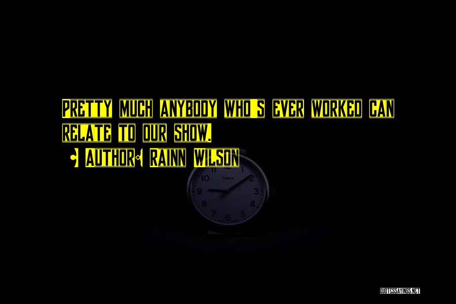 Rainn Wilson Quotes: Pretty Much Anybody Who's Ever Worked Can Relate To Our Show.