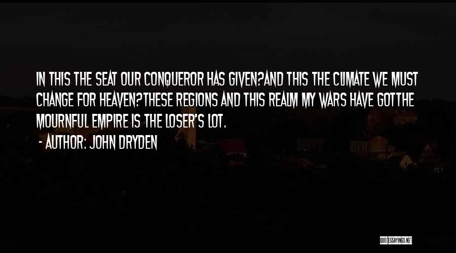 John Dryden Quotes: In This The Seat Our Conqueror Has Given?and This The Climate We Must Change For Heaven?these Regions And This Realm