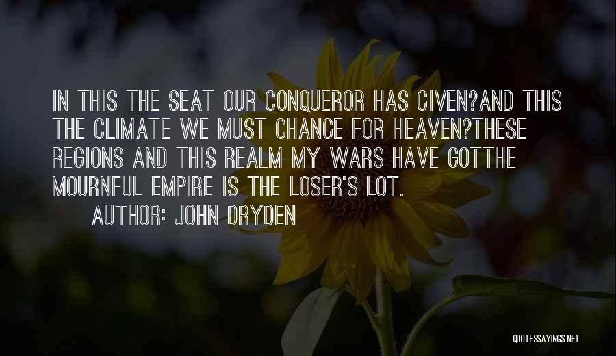John Dryden Quotes: In This The Seat Our Conqueror Has Given?and This The Climate We Must Change For Heaven?these Regions And This Realm