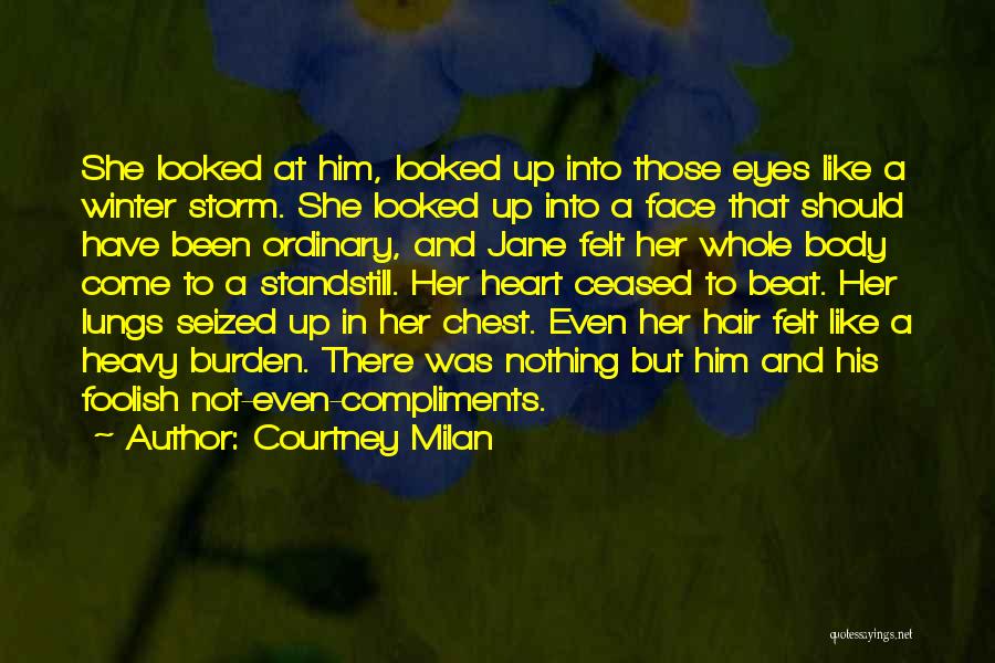 Courtney Milan Quotes: She Looked At Him, Looked Up Into Those Eyes Like A Winter Storm. She Looked Up Into A Face That