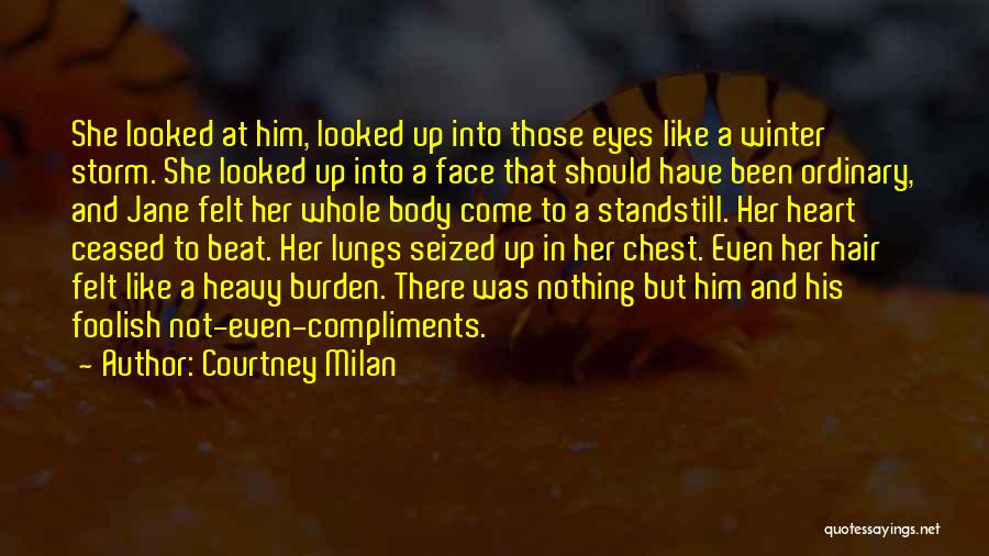 Courtney Milan Quotes: She Looked At Him, Looked Up Into Those Eyes Like A Winter Storm. She Looked Up Into A Face That
