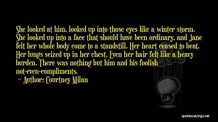 Courtney Milan Quotes: She Looked At Him, Looked Up Into Those Eyes Like A Winter Storm. She Looked Up Into A Face That