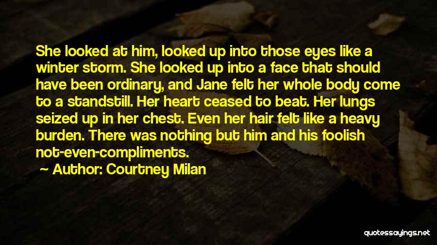 Courtney Milan Quotes: She Looked At Him, Looked Up Into Those Eyes Like A Winter Storm. She Looked Up Into A Face That