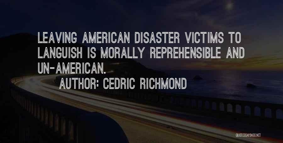 Cedric Richmond Quotes: Leaving American Disaster Victims To Languish Is Morally Reprehensible And Un-american.