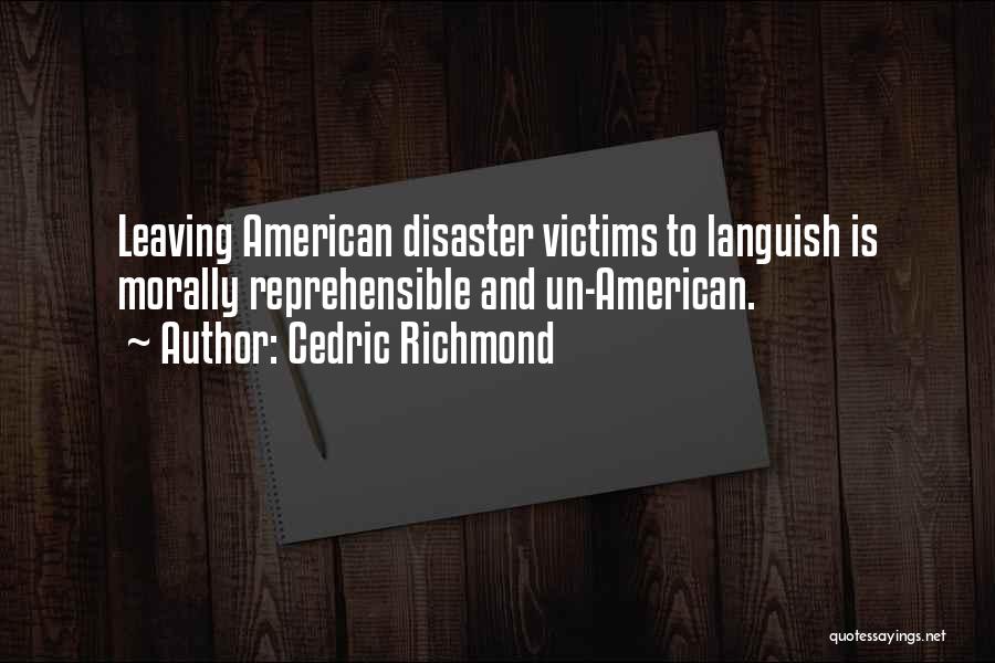 Cedric Richmond Quotes: Leaving American Disaster Victims To Languish Is Morally Reprehensible And Un-american.