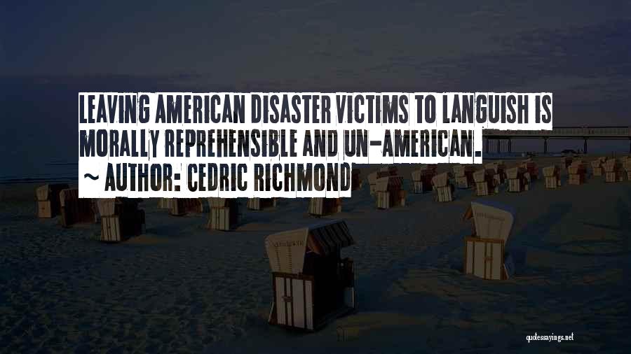 Cedric Richmond Quotes: Leaving American Disaster Victims To Languish Is Morally Reprehensible And Un-american.