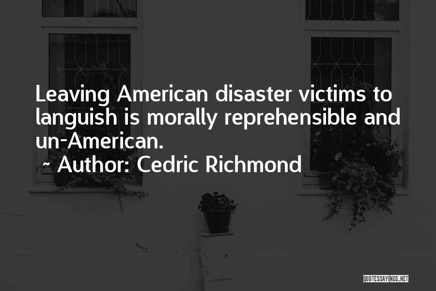Cedric Richmond Quotes: Leaving American Disaster Victims To Languish Is Morally Reprehensible And Un-american.
