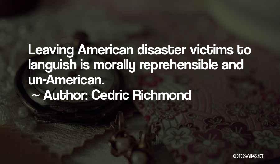 Cedric Richmond Quotes: Leaving American Disaster Victims To Languish Is Morally Reprehensible And Un-american.