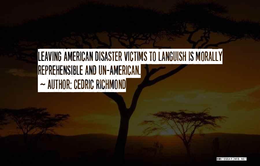 Cedric Richmond Quotes: Leaving American Disaster Victims To Languish Is Morally Reprehensible And Un-american.