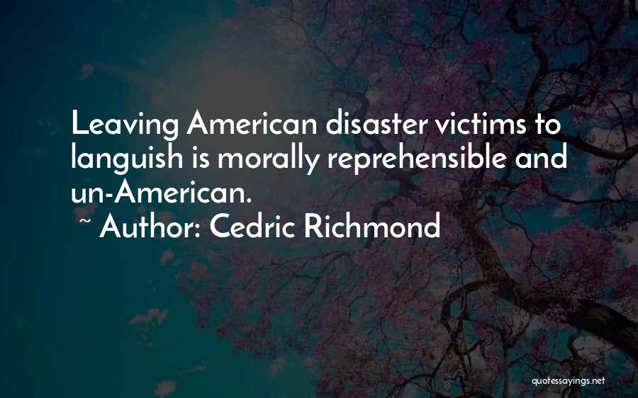 Cedric Richmond Quotes: Leaving American Disaster Victims To Languish Is Morally Reprehensible And Un-american.