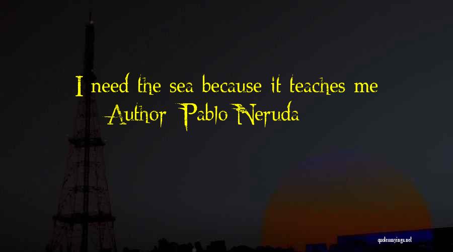 Pablo Neruda Quotes: I Need The Sea Because It Teaches Me