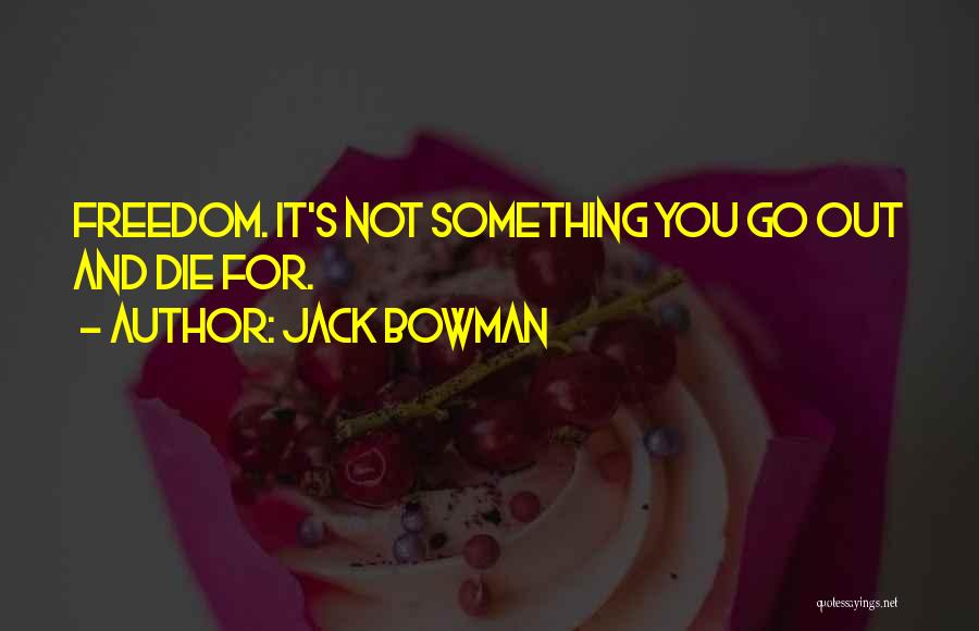 Jack Bowman Quotes: Freedom. It's Not Something You Go Out And Die For.