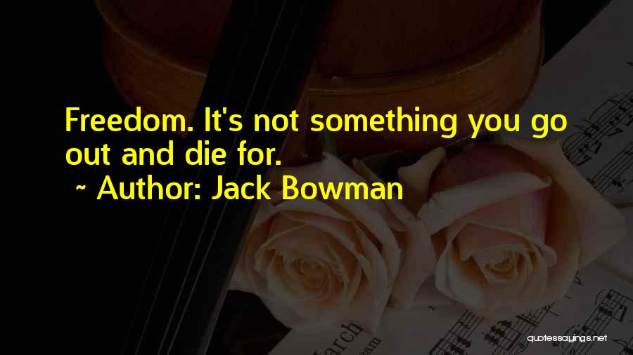 Jack Bowman Quotes: Freedom. It's Not Something You Go Out And Die For.