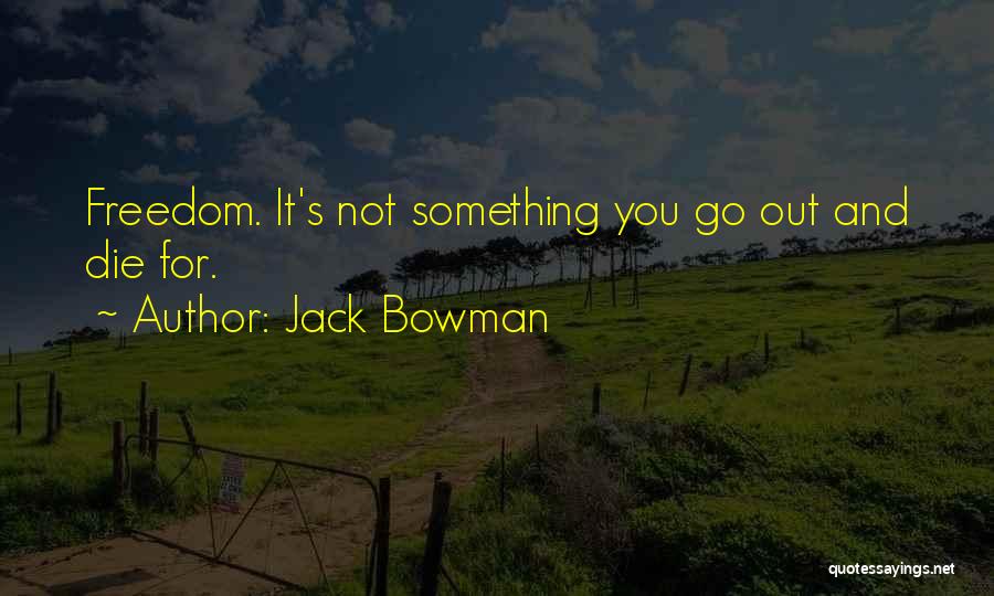 Jack Bowman Quotes: Freedom. It's Not Something You Go Out And Die For.