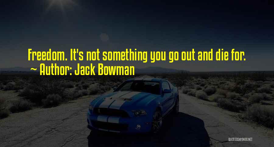 Jack Bowman Quotes: Freedom. It's Not Something You Go Out And Die For.