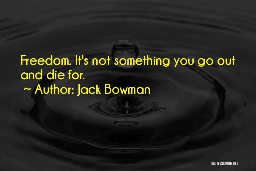 Jack Bowman Quotes: Freedom. It's Not Something You Go Out And Die For.