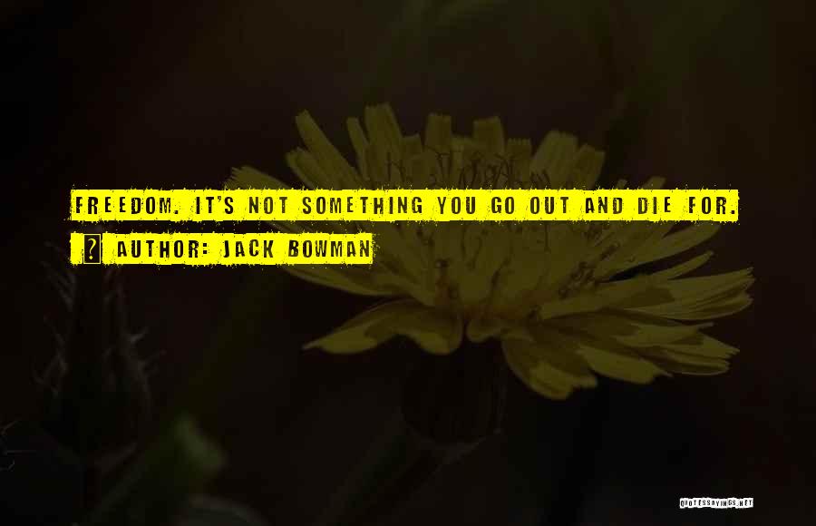 Jack Bowman Quotes: Freedom. It's Not Something You Go Out And Die For.