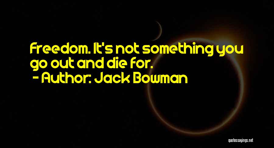 Jack Bowman Quotes: Freedom. It's Not Something You Go Out And Die For.