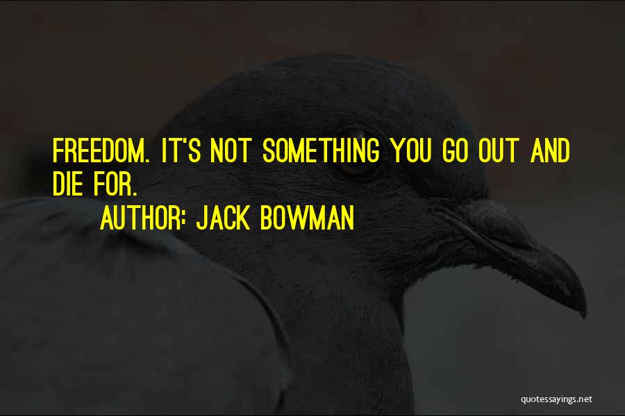 Jack Bowman Quotes: Freedom. It's Not Something You Go Out And Die For.