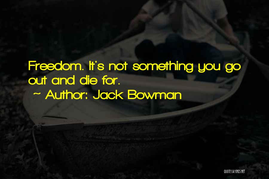 Jack Bowman Quotes: Freedom. It's Not Something You Go Out And Die For.