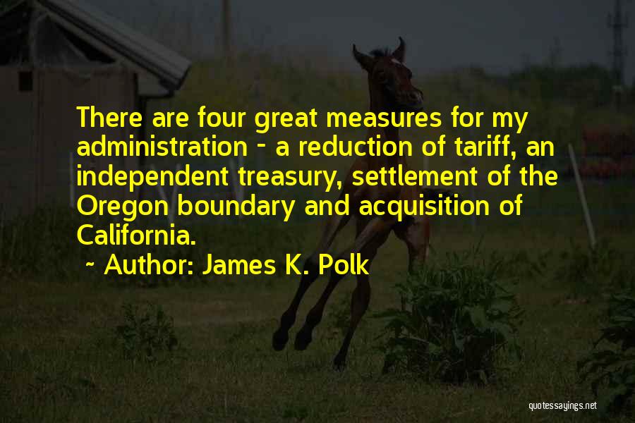 James K. Polk Quotes: There Are Four Great Measures For My Administration - A Reduction Of Tariff, An Independent Treasury, Settlement Of The Oregon