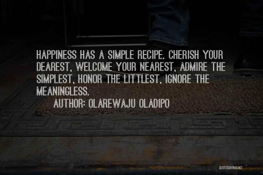 Olarewaju Oladipo Quotes: Happiness Has A Simple Recipe. Cherish Your Dearest, Welcome Your Nearest, Admire The Simplest, Honor The Littlest, Ignore The Meaningless.