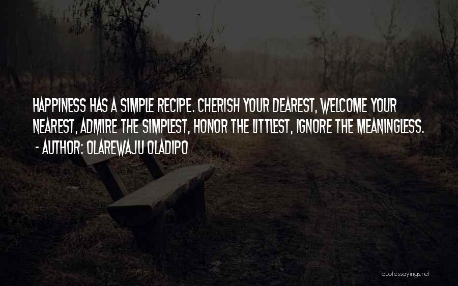 Olarewaju Oladipo Quotes: Happiness Has A Simple Recipe. Cherish Your Dearest, Welcome Your Nearest, Admire The Simplest, Honor The Littlest, Ignore The Meaningless.