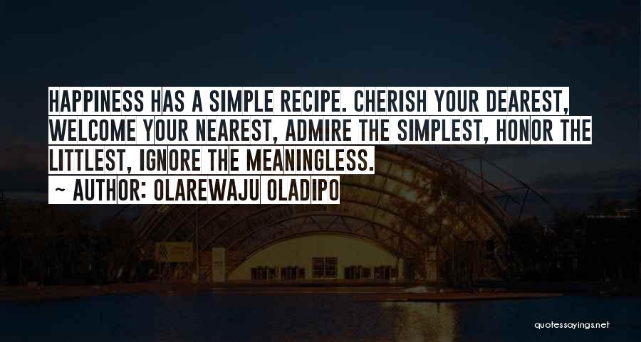 Olarewaju Oladipo Quotes: Happiness Has A Simple Recipe. Cherish Your Dearest, Welcome Your Nearest, Admire The Simplest, Honor The Littlest, Ignore The Meaningless.