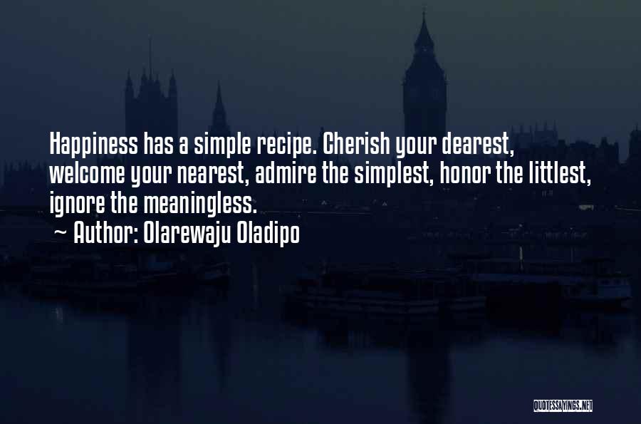 Olarewaju Oladipo Quotes: Happiness Has A Simple Recipe. Cherish Your Dearest, Welcome Your Nearest, Admire The Simplest, Honor The Littlest, Ignore The Meaningless.