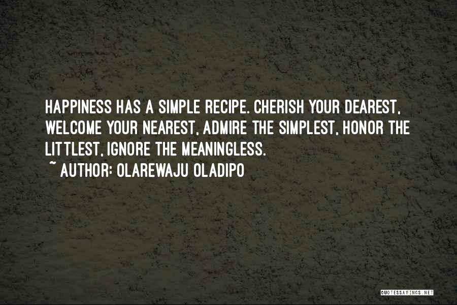 Olarewaju Oladipo Quotes: Happiness Has A Simple Recipe. Cherish Your Dearest, Welcome Your Nearest, Admire The Simplest, Honor The Littlest, Ignore The Meaningless.