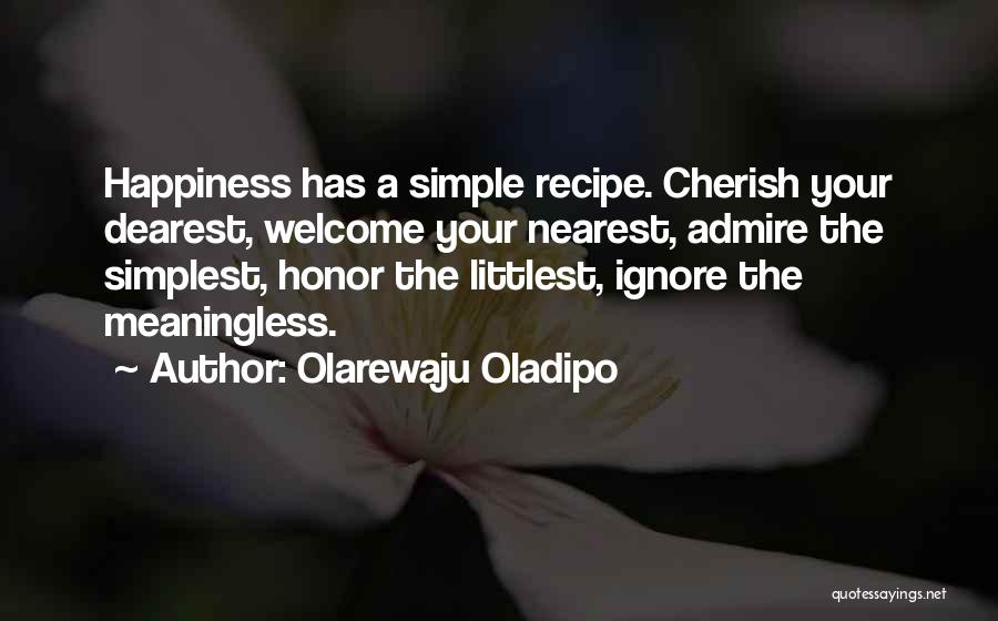 Olarewaju Oladipo Quotes: Happiness Has A Simple Recipe. Cherish Your Dearest, Welcome Your Nearest, Admire The Simplest, Honor The Littlest, Ignore The Meaningless.