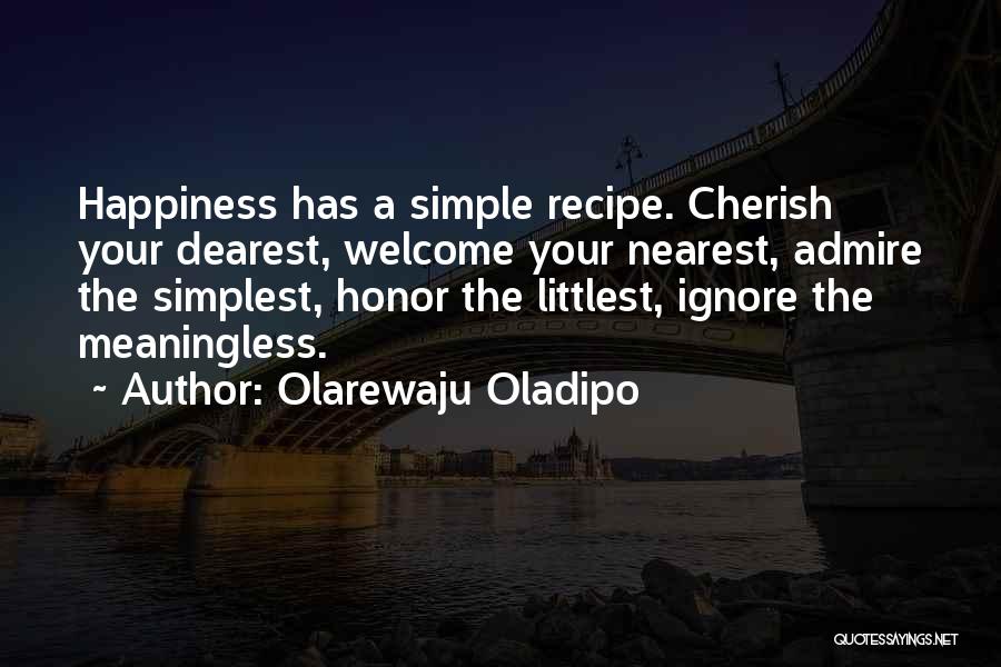 Olarewaju Oladipo Quotes: Happiness Has A Simple Recipe. Cherish Your Dearest, Welcome Your Nearest, Admire The Simplest, Honor The Littlest, Ignore The Meaningless.