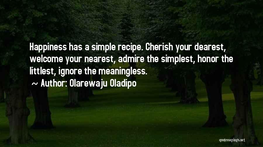 Olarewaju Oladipo Quotes: Happiness Has A Simple Recipe. Cherish Your Dearest, Welcome Your Nearest, Admire The Simplest, Honor The Littlest, Ignore The Meaningless.