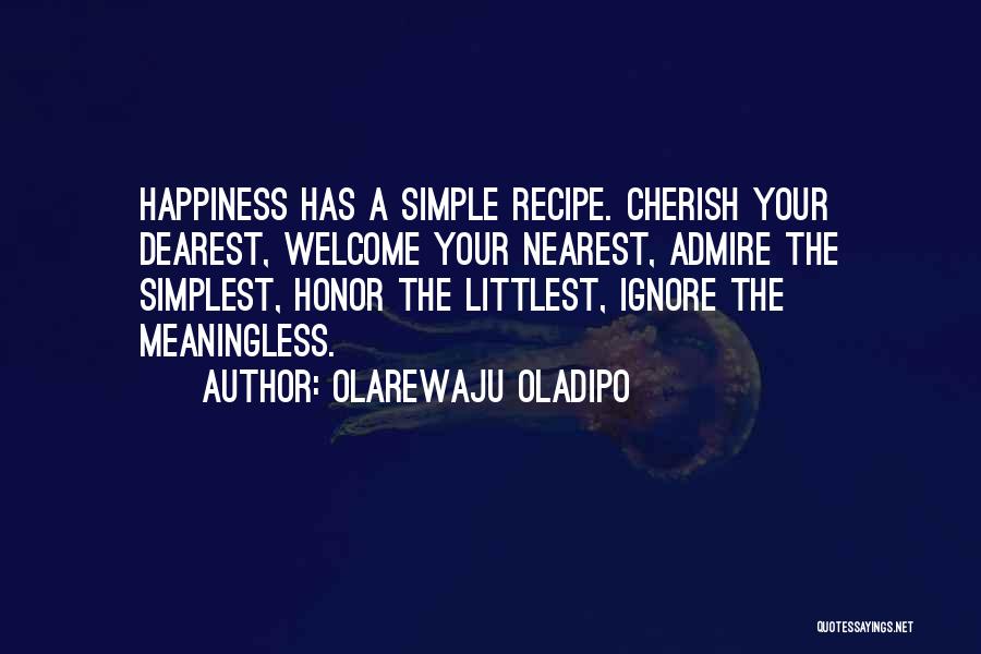 Olarewaju Oladipo Quotes: Happiness Has A Simple Recipe. Cherish Your Dearest, Welcome Your Nearest, Admire The Simplest, Honor The Littlest, Ignore The Meaningless.