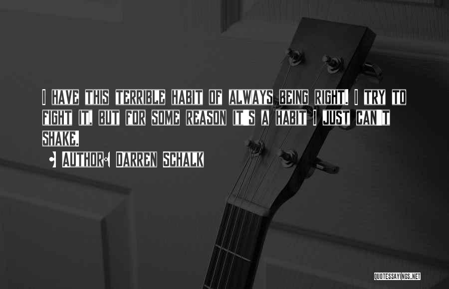 Darren Schalk Quotes: I Have This Terrible Habit Of Always Being Right. I Try To Fight It, But For Some Reason It's A