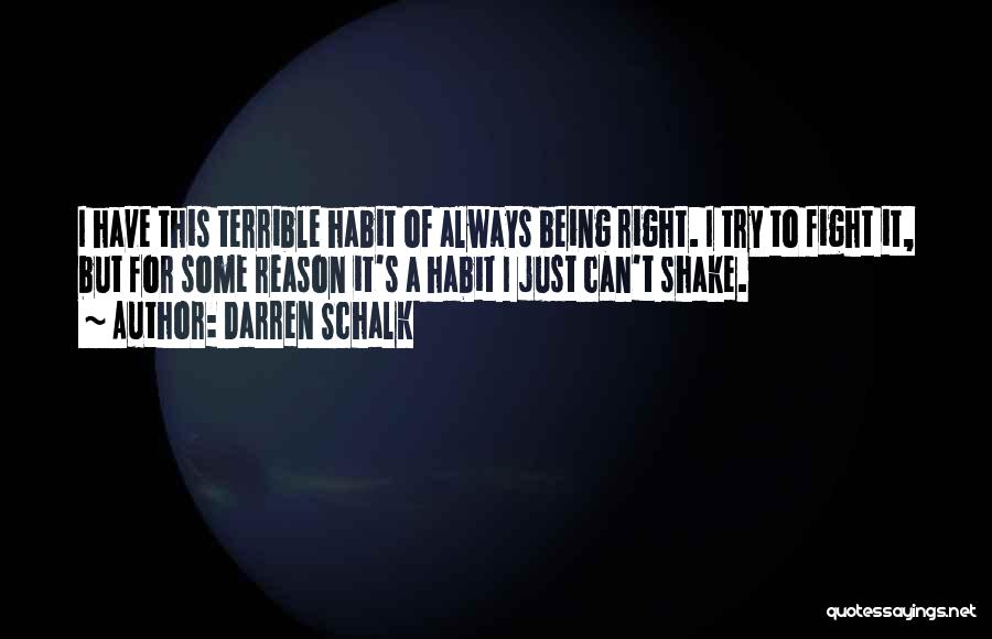 Darren Schalk Quotes: I Have This Terrible Habit Of Always Being Right. I Try To Fight It, But For Some Reason It's A