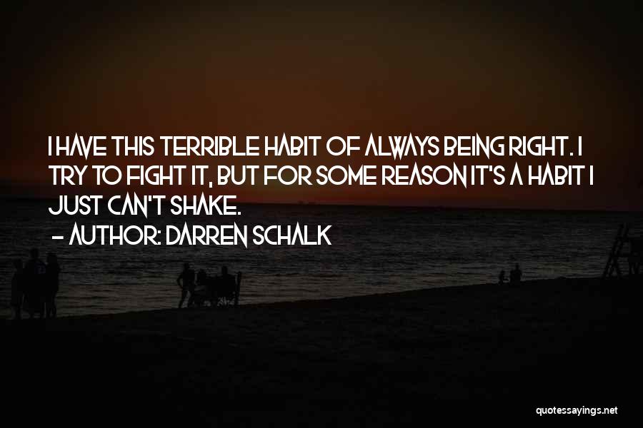 Darren Schalk Quotes: I Have This Terrible Habit Of Always Being Right. I Try To Fight It, But For Some Reason It's A