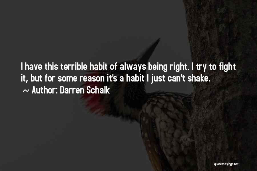 Darren Schalk Quotes: I Have This Terrible Habit Of Always Being Right. I Try To Fight It, But For Some Reason It's A