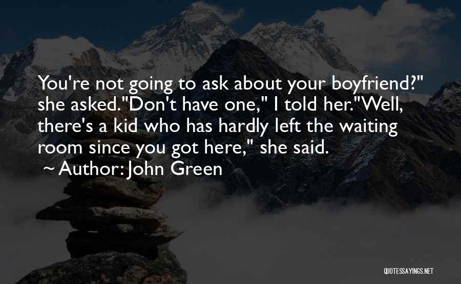 John Green Quotes: You're Not Going To Ask About Your Boyfriend? She Asked.don't Have One, I Told Her.well, There's A Kid Who Has