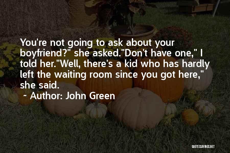 John Green Quotes: You're Not Going To Ask About Your Boyfriend? She Asked.don't Have One, I Told Her.well, There's A Kid Who Has