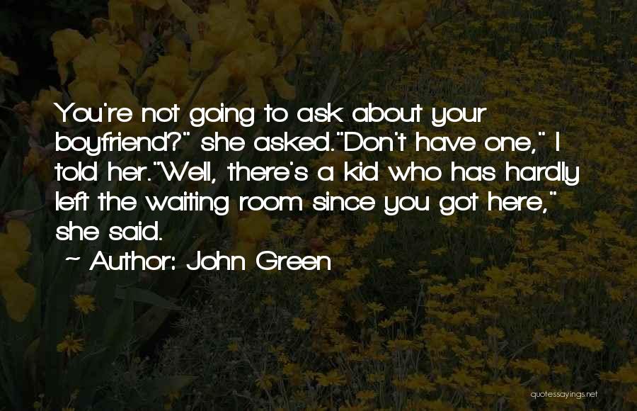 John Green Quotes: You're Not Going To Ask About Your Boyfriend? She Asked.don't Have One, I Told Her.well, There's A Kid Who Has