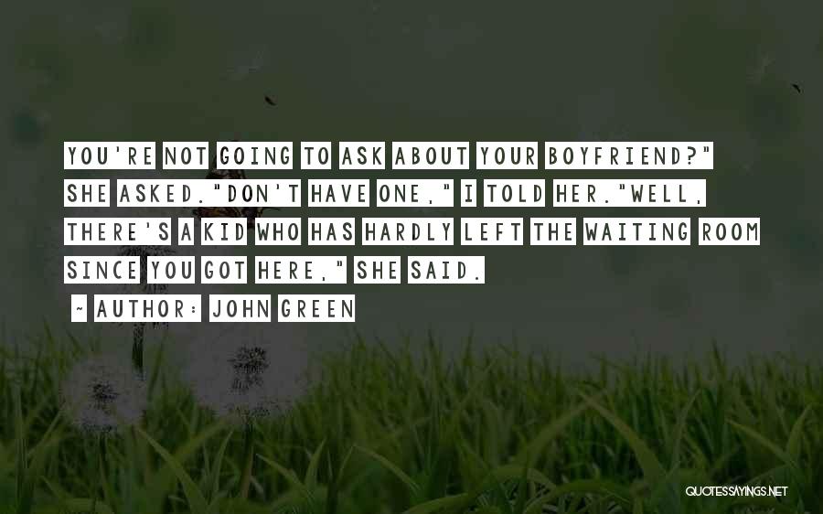 John Green Quotes: You're Not Going To Ask About Your Boyfriend? She Asked.don't Have One, I Told Her.well, There's A Kid Who Has