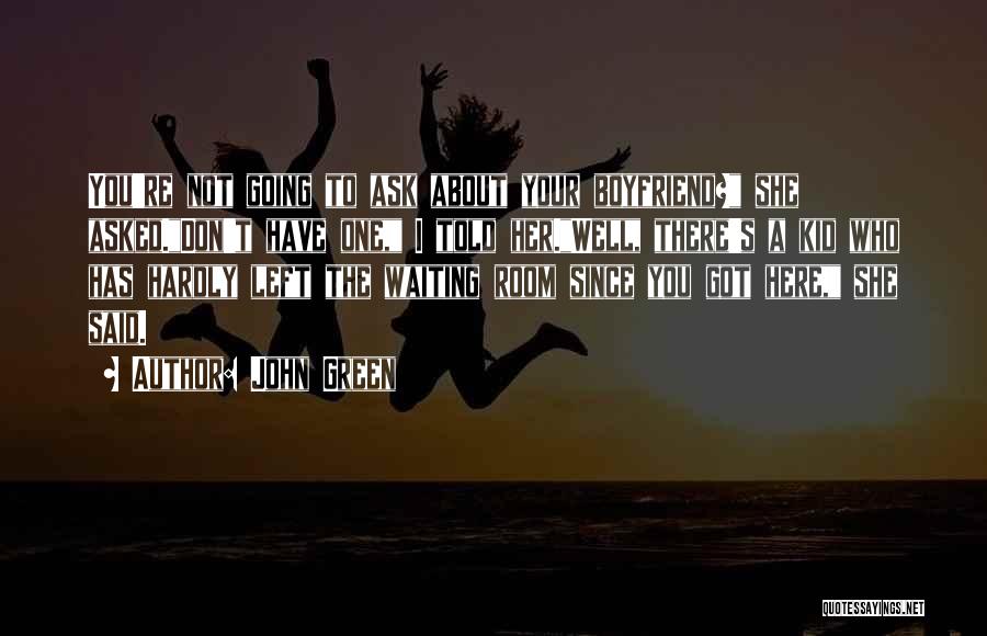 John Green Quotes: You're Not Going To Ask About Your Boyfriend? She Asked.don't Have One, I Told Her.well, There's A Kid Who Has