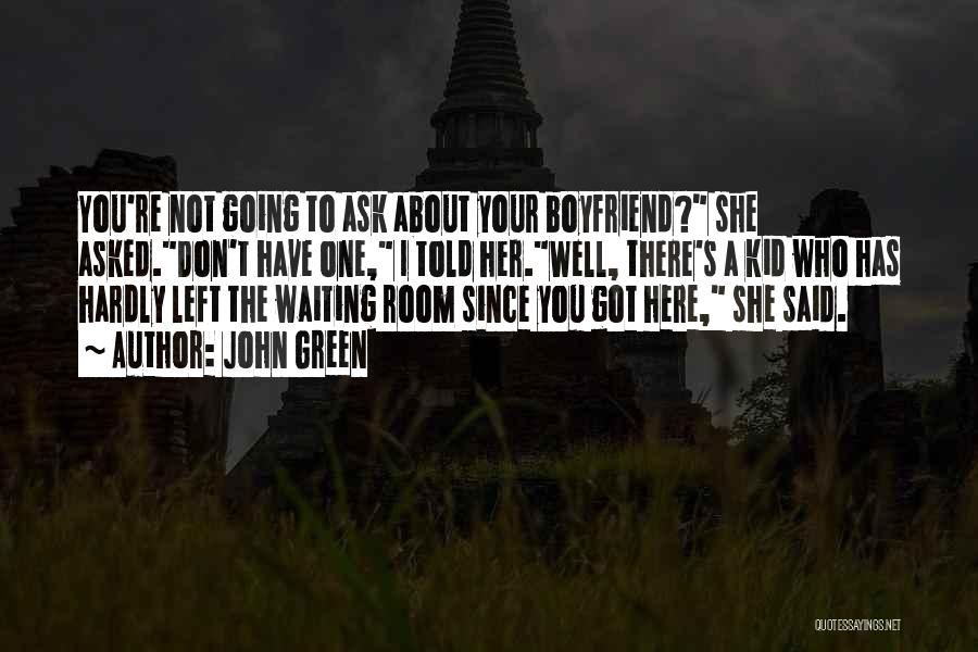 John Green Quotes: You're Not Going To Ask About Your Boyfriend? She Asked.don't Have One, I Told Her.well, There's A Kid Who Has