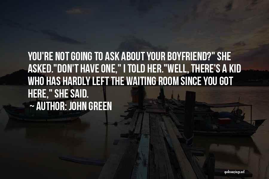 John Green Quotes: You're Not Going To Ask About Your Boyfriend? She Asked.don't Have One, I Told Her.well, There's A Kid Who Has