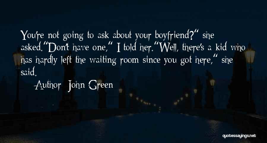 John Green Quotes: You're Not Going To Ask About Your Boyfriend? She Asked.don't Have One, I Told Her.well, There's A Kid Who Has