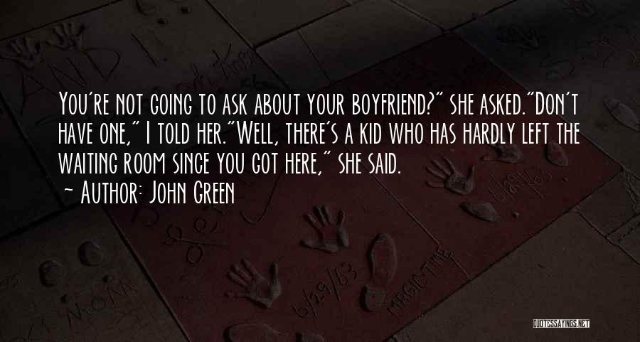 John Green Quotes: You're Not Going To Ask About Your Boyfriend? She Asked.don't Have One, I Told Her.well, There's A Kid Who Has