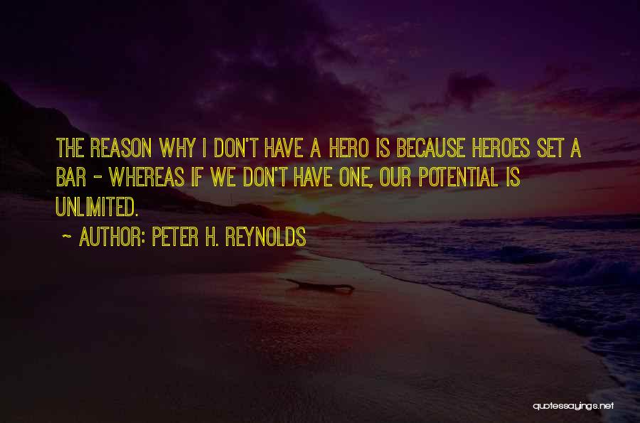 Peter H. Reynolds Quotes: The Reason Why I Don't Have A Hero Is Because Heroes Set A Bar - Whereas If We Don't Have